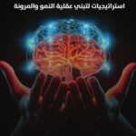 قوة العقل المرن: استراتيجيات لتبني عقلية النمو والمرونة